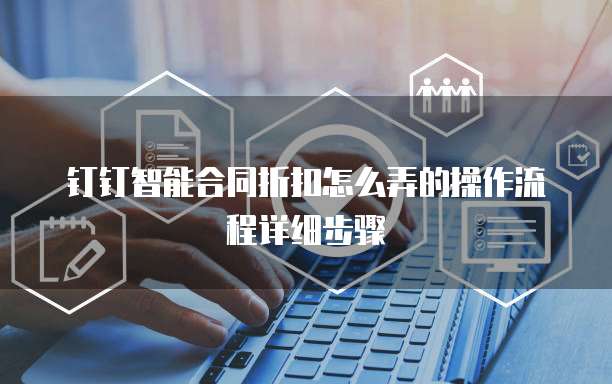 钉钉智能合同折扣怎么弄的操作流程详细步骤