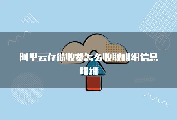 阿里云存储收费怎么收取明细信息明细