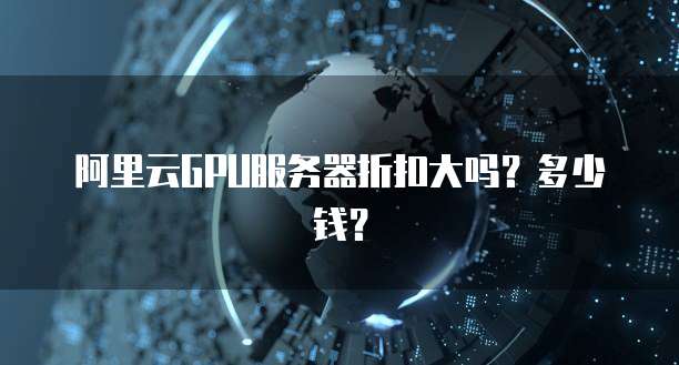阿里云GPU服务器折扣大吗?多少钱?