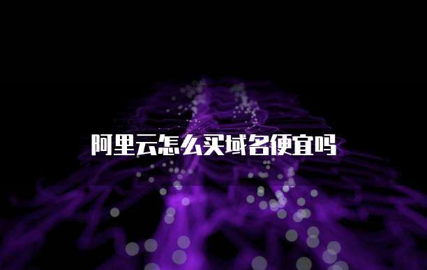 阿里云怎么买域名便宜吗