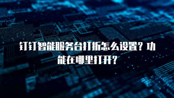 钉钉智能服务台打折怎么设置?功能在哪里打开?