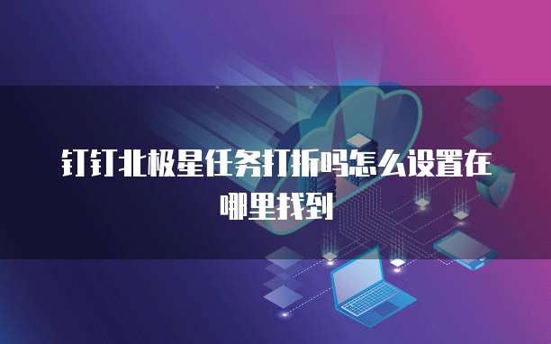 钉钉北极星任务打折吗怎么设置在哪里找到