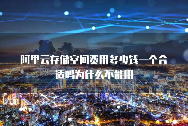 阿里云存储空间费用多少钱一个合适吗为什么不能用
