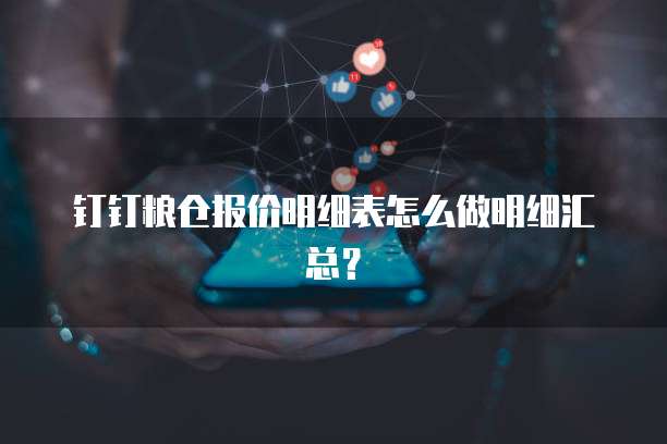 钉钉粮仓报价明细表怎么做明细汇总?