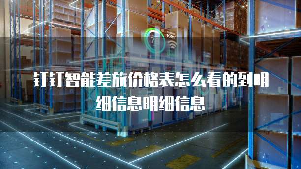 钉钉智能差旅价格表怎么看的到明细信息明细信息
