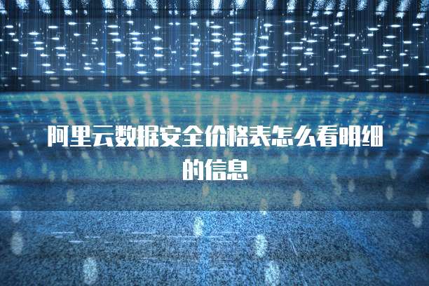 阿里云数据安全价格表怎么看明细的信息