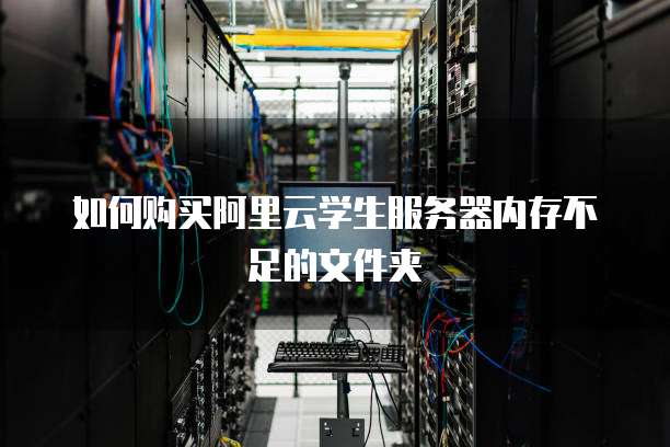 如何购买阿里云学生服务器内存不足的文件夹