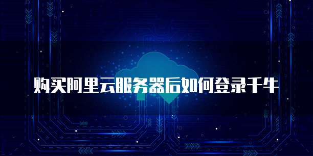购买阿里云服务器后如何登录千牛