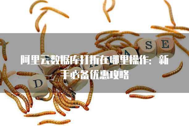 阿里云数据库打折在哪里操作:新手必备优惠攻略