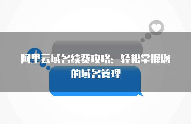 阿里云域名续费攻略:轻松掌握您的域名管理