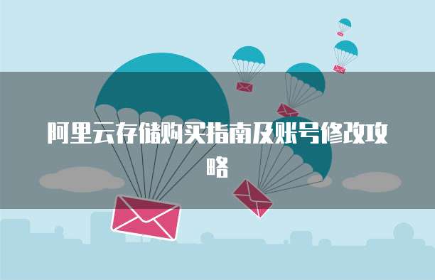阿里云存储购买指南及账号修改攻略