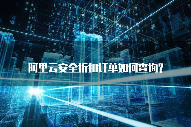 阿里云安全折扣订单如何查询?