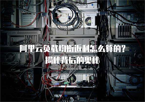 阿里云负载均衡返利怎么算的?揭秘背后的奥秘