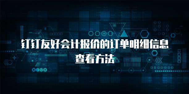 钉钉友好会计报价的订单明细信息查看方法