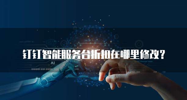 钉钉智能服务台折扣在哪里修改?