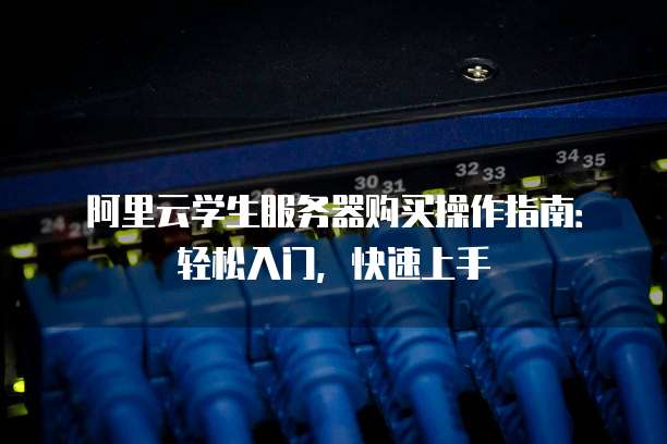 阿里云学生服务器购买操作指南:轻松入门,快速上手