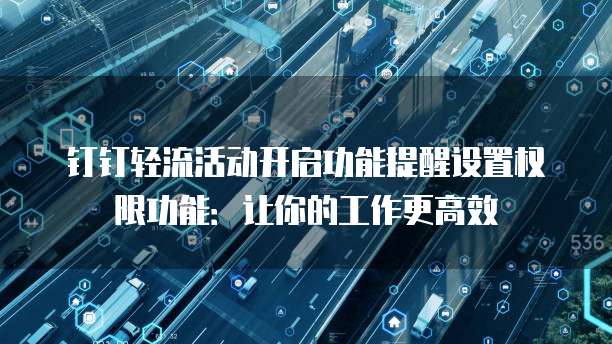 钉钉轻流活动开启功能提醒设置权限功能:让你的工作更高效