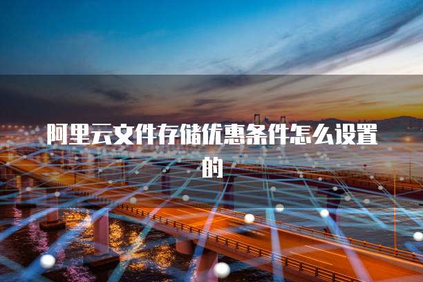 阿里云文件存储优惠条件怎么设置的