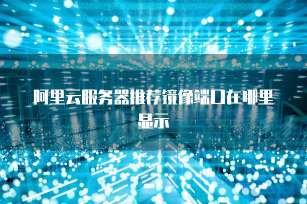 阿里云服务器推荐镜像端口在哪里显示