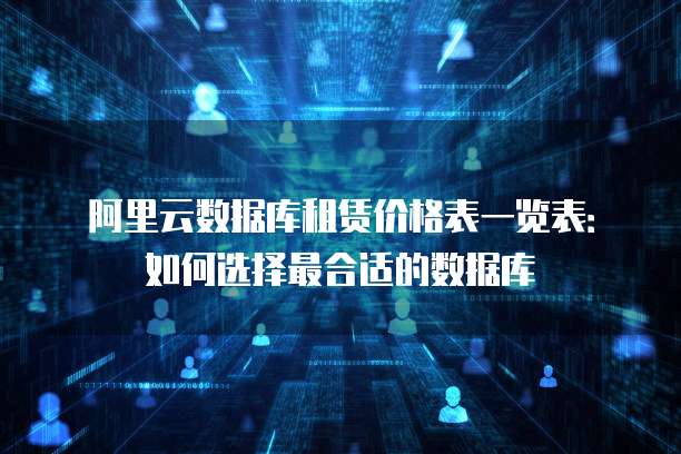 阿里云数据库租赁价格表一览表:如何选择最合适的数据库