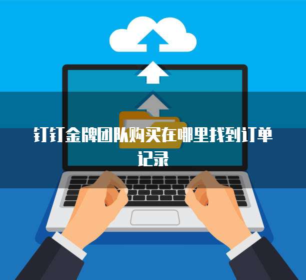 钉钉金牌团队购买在哪里找到订单记录