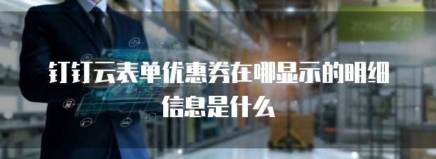 钉钉云表单优惠券在哪显示的明细信息是什么
