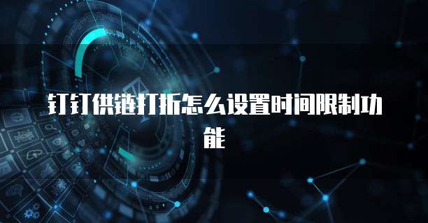 钉钉供链打折怎么设置时间限制功能
