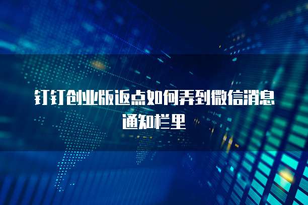 钉钉创业版返点如何弄到微信消息通知栏里