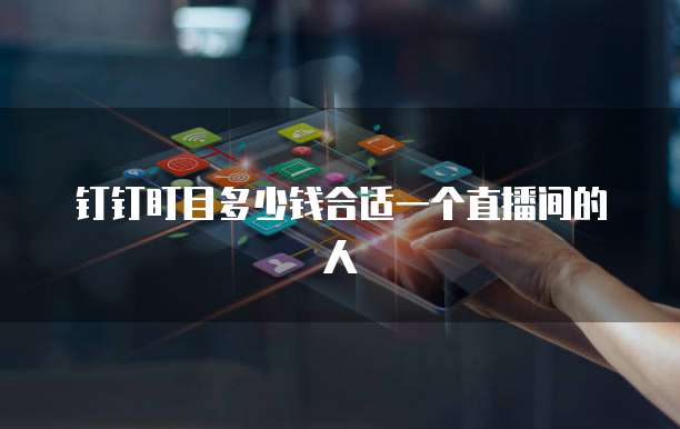 钉钉盯目多少钱合适一个直播间的人