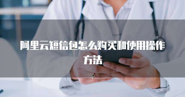 阿里云短信包怎么购买和使用操作方法