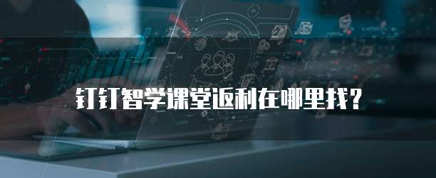 钉钉智学课堂返利在哪里找?