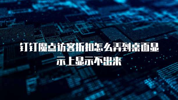 钉钉魔点访客折扣怎么弄到桌面显示上显示不出来