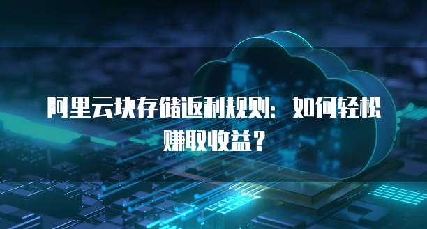 阿里云块存储返利规则:如何轻松赚取收益?