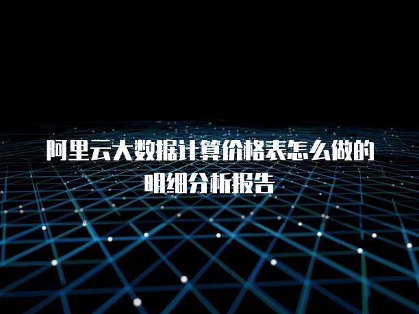 阿里云大数据计算价格表怎么做的明细分析报告
