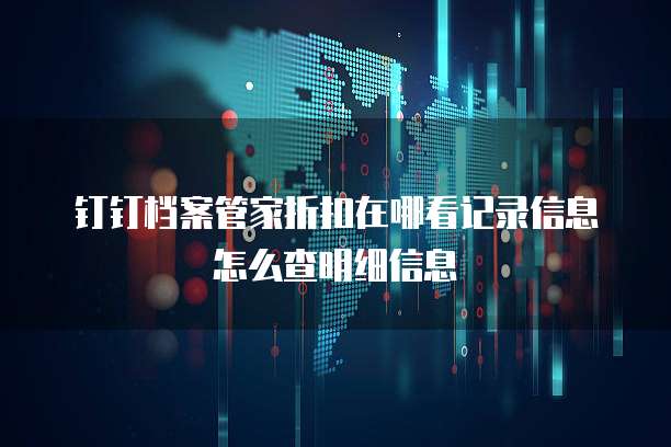 钉钉档案管家折扣在哪看记录信息怎么查明细信息
