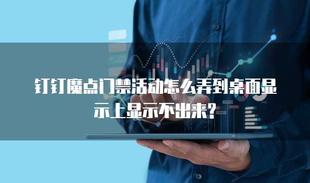 钉钉魔点门禁活动怎么弄到桌面显示上显示不出来?