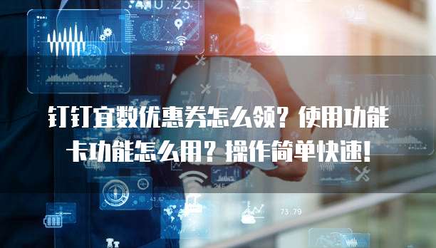 钉钉宜数优惠券怎么领?使用功能卡功能怎么用?操作简单快速!