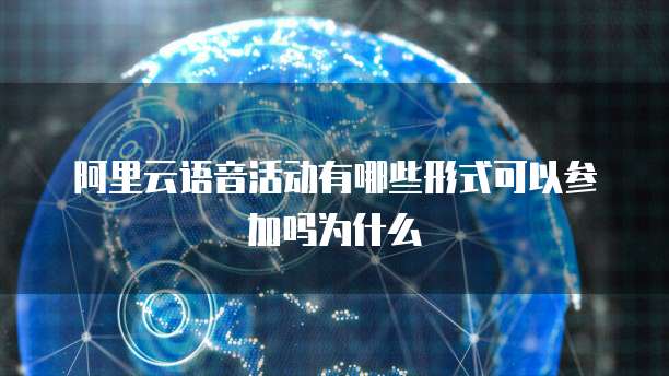 阿里云语音活动有哪些形式可以参加吗为什么