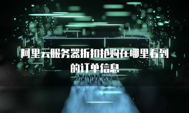 阿里云服务器折扣抢购在哪里看到的订单信息