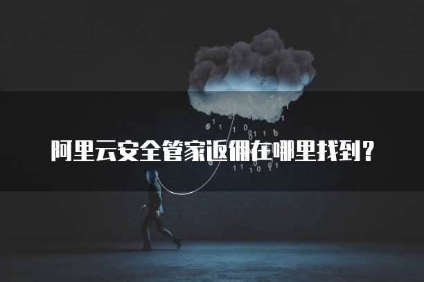阿里云安全管家返佣在哪里找到?
