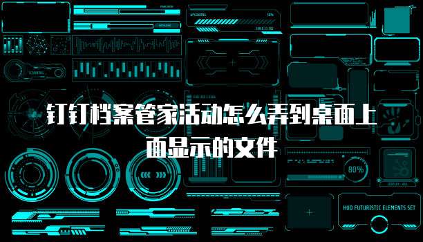 钉钉档案管家活动怎么弄到桌面上面显示的文件