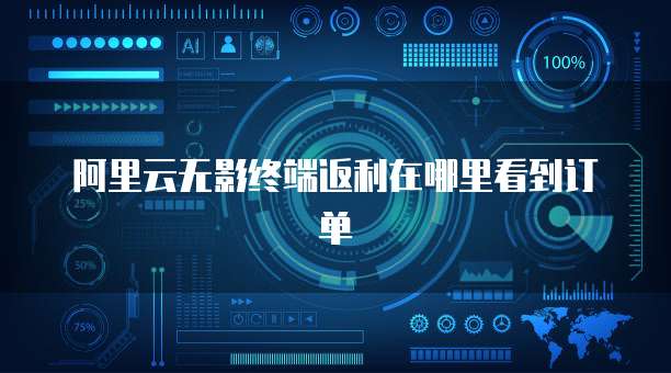 阿里云无影终端返利在哪里看到订单