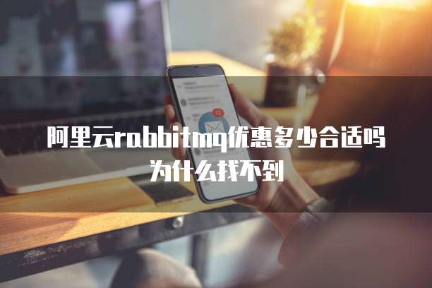 阿里云rabbitmq优惠多少合适吗为什么找不到