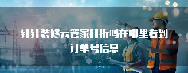 钉钉装修云管家打折吗在哪里看到订单号信息