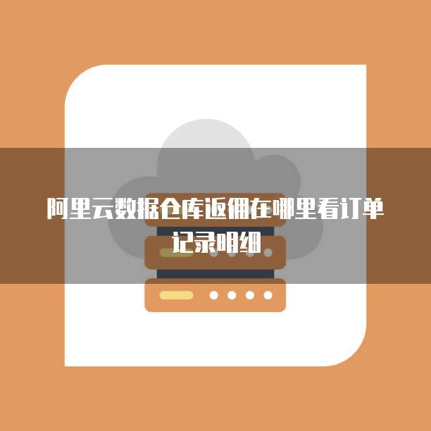 阿里云数据仓库返佣在哪里看订单记录明细