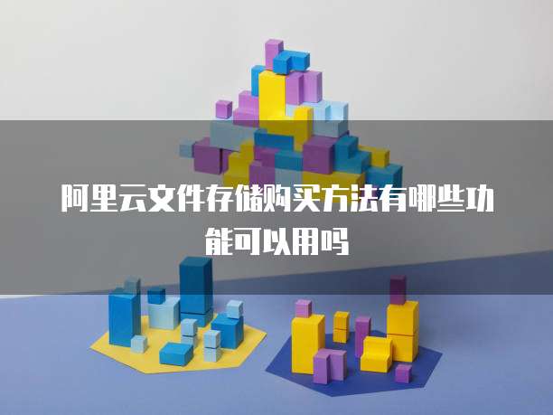 阿里云文件存储购买方法有哪些功能可以用吗