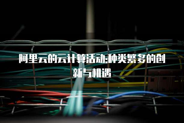 阿里云的云计算活动:种类繁多的创新与机遇