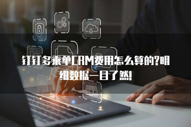 钉钉多乘单CRM费用怎么算的?明细数据一目了然!