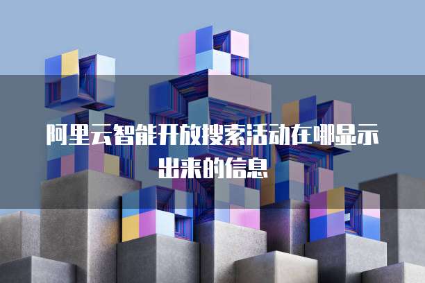 阿里云智能开放搜索活动在哪显示出来的信息