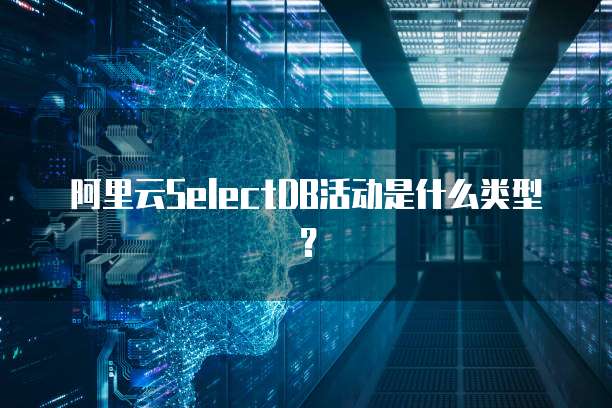 阿里云SelectDB活动是什么类型?